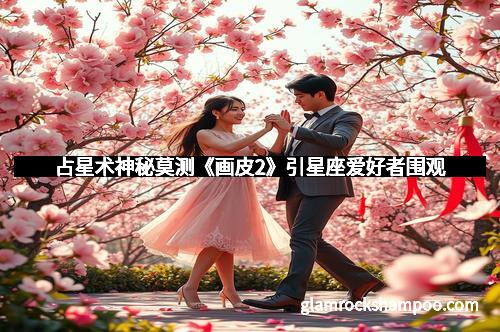 占星术神秘莫测《画皮2》引星座爱好者围观